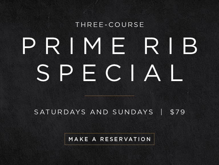 Three-Course Prime Rib Special, Saturdays  and Sundays for $79 | Make a Reservation